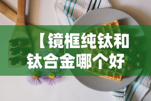 【镜框纯钛和钛合金哪个好/镜框tr和纯钛哪个好】 【镜框纯钛和钛合金哪个好/镜框tr和纯钛哪个好】