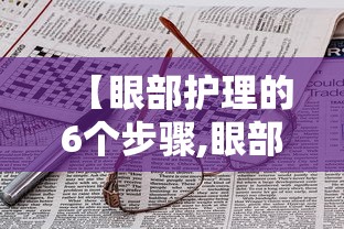 【眼部护理的6个步骤,眼部护理流程以及话术】 【眼部护理的6个步骤,眼部护理流程以及话术】