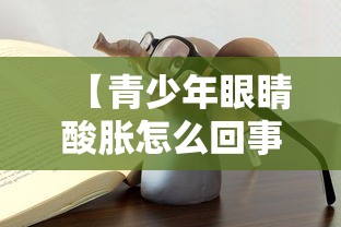 【青少年眼睛酸胀怎么回事/青少年眼睛干涩怎么回事】 【青少年眼睛酸胀怎么回事/青少年眼睛干涩怎么回事】