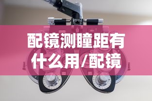 配镜测瞳距有什么用/配镜瞳距误差允许多大