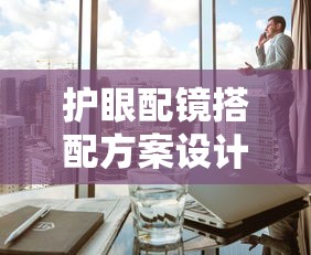护眼配镜搭配方案设计（配镜双眼平衡还是主视眼为主）