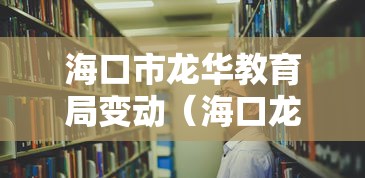 海口市龙华教育局变动(海口龙华教育局人员名单) 海口市龙华教育局变动(海口龙华教育局人员名单)