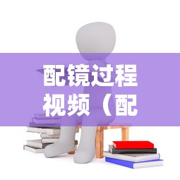 配镜过程视频（配镜流程打点是什么意思）