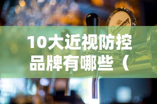10大近视防控品牌有哪些(近视防控品牌前十名) 10大近视防控品牌有哪些(近视防控品牌前十名)