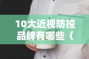 10大近视防控品牌有哪些(近视防控品牌前十名) 10大近视防控品牌有哪些(近视防控品牌前十名)