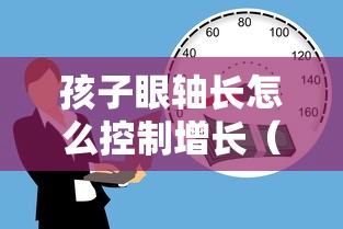 孩子眼轴长怎么控制增长（孩子眼轴长怎么控制增长,可以滴低阿吗）