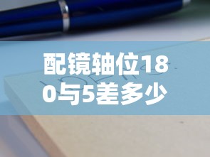 配镜轴位180与5差多少:配镜的轴位验光差160正常吗 配镜轴位180与5差多少:配镜的轴位验光差160正常吗