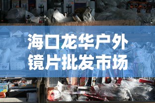 海口龙华户外镜片批发市场:海口五金批发市场最大最齐全的