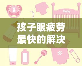 孩子眼疲劳最快的解决方法/孩子眼疲劳最快的解决方法是什么