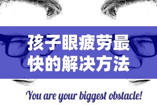 孩子眼疲劳最快的解决方法/孩子眼疲劳最快的解决方法是什么