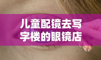 儿童配镜去写字楼的眼镜店好吗（儿童配镜去医院验光去眼镜店配镜行不行）