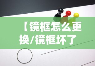 【镜框怎么更换/镜框坏了怎么自己换】 【镜框怎么更换/镜框坏了怎么自己换】