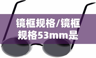 镜框规格/镜框规格53mm是什么意思