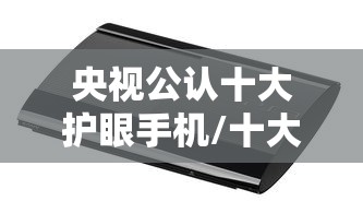 央视公认十大护眼手机/十大瞎眼屏手机排名 央视公认十大护眼手机/十大瞎眼屏手机排名