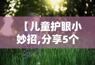 【儿童护眼小妙招,分享5个护眼小妙招】