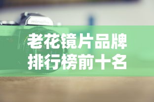老花镜片品牌排行榜前十名/老花镜片的选择