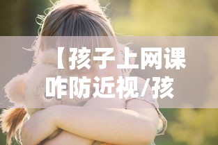 【孩子上网课咋防近视/孩子上网课如何护眼】 【孩子上网课咋防近视/孩子上网课如何护眼】