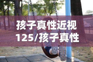 孩子真性近视125/孩子真性近视75度要戴眼镜吗
