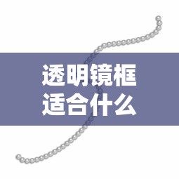 透明镜框适合什么人(透灰色眼镜框适合什么人) 透明镜框适合什么人(透灰色眼镜框适合什么人)