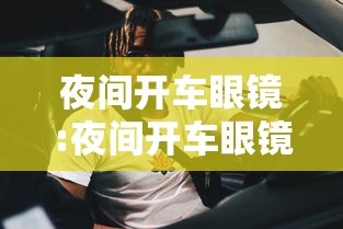 夜间开车眼镜:夜间开车眼镜为何用黄色镜片