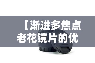 【渐进多焦点老花镜片的优缺点,渐进多焦点镜片的价格】