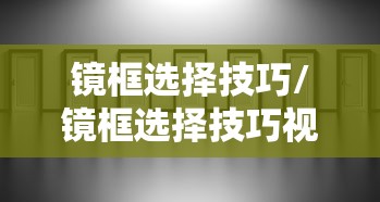 镜框选择技巧/镜框选择技巧视频 镜框选择技巧/镜框选择技巧视频