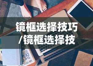 镜框选择技巧/镜框选择技巧视频 镜框选择技巧/镜框选择技巧视频