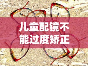儿童配镜不能过度矫正怎么办/儿童配镜矫正到多少为宜