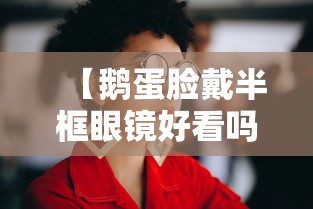 【鹅蛋脸戴半框眼镜好看吗/鹅蛋脸戴半框眼镜好看吗图片】 【鹅蛋脸戴半框眼镜好看吗/鹅蛋脸戴半框眼镜好看吗图片】