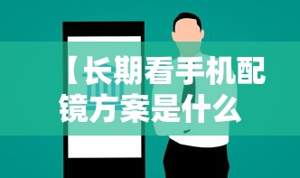 【长期看手机配镜方案是什么/长期看手机电脑要带什么眼镜好】