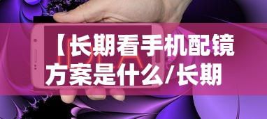 【长期看手机配镜方案是什么/长期看手机电脑要带什么眼镜好】