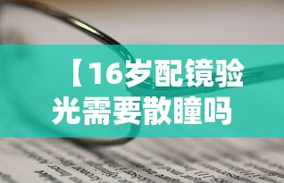 【16岁配镜验光需要散瞳吗/16岁配眼镜去医院散瞳验光吗】