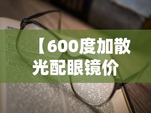 【600度加散光配眼镜价格,散光200度配眼镜要注意什么】 【600度加散光配眼镜价格,散光200度配眼镜要注意什么】