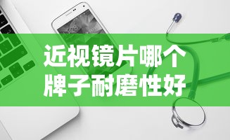 近视镜片哪个牌子耐磨性好/近视镜片10大品牌