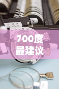700度最建议买的镜片(700度最建议买的镜片是什么) 700度最建议买的镜片(700度最建议买的镜片是什么)