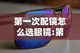 第一次配镜怎么选眼镜:第一次配镜时防控眼镜如何选择
