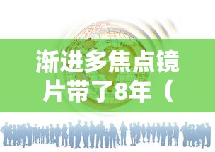 渐进多焦点镜片带了8年(渐进多焦点镜片带了8年怎么办) 渐进多焦点镜片带了8年(渐进多焦点镜片带了8年怎么办)