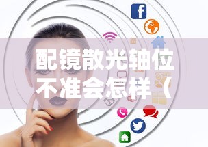 配镜散光轴位不准会怎样（散光配镜轴位一般是多少）