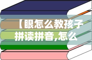【眼怎么教孩子拼读拼音,怎么教孩子拼音拼读方法】 【眼怎么教孩子拼读拼音,怎么教孩子拼音拼读方法】