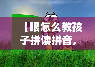 【眼怎么教孩子拼读拼音,怎么教孩子拼音拼读方法】 【眼怎么教孩子拼读拼音,怎么教孩子拼音拼读方法】