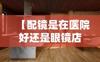 【配镜是在医院好还是眼镜店好,配眼镜医院好还是眼镜店】