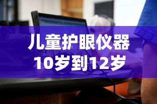 儿童护眼仪器10岁到12岁:儿童护眼大屏幕