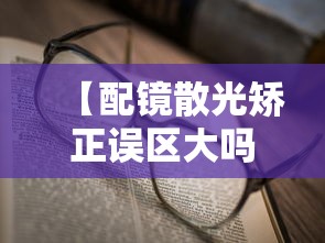 【配镜散光矫正误区大吗,配镜散光矫正误区大吗有影响吗】