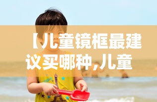 【儿童镜框最建议买哪种,儿童眼镜312岁儿童专用矫正眼镜】 【儿童镜框最建议买哪种,儿童眼镜312岁儿童专用矫正眼镜】
