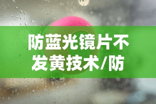防蓝光镜片不发黄技术/防蓝光的镜片是不是都发黄