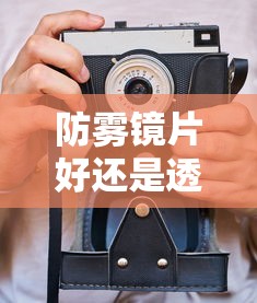 防雾镜片好还是透明镜片好（防雾镜片好还是透明镜片好一点）