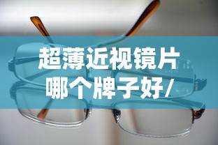 超薄近视镜片哪个牌子好/超薄近视镜片哪个牌子好用