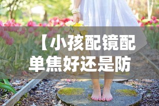 【小孩配镜配单焦好还是防控镜片好,小孩配镜配单焦好还是防控镜片好呢】
