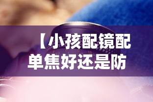 【小孩配镜配单焦好还是防控镜片好,小孩配镜配单焦好还是防控镜片好呢】