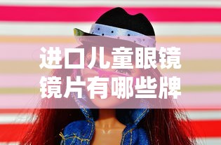 进口儿童眼镜镜片有哪些牌子/儿童进口镜片品牌排行